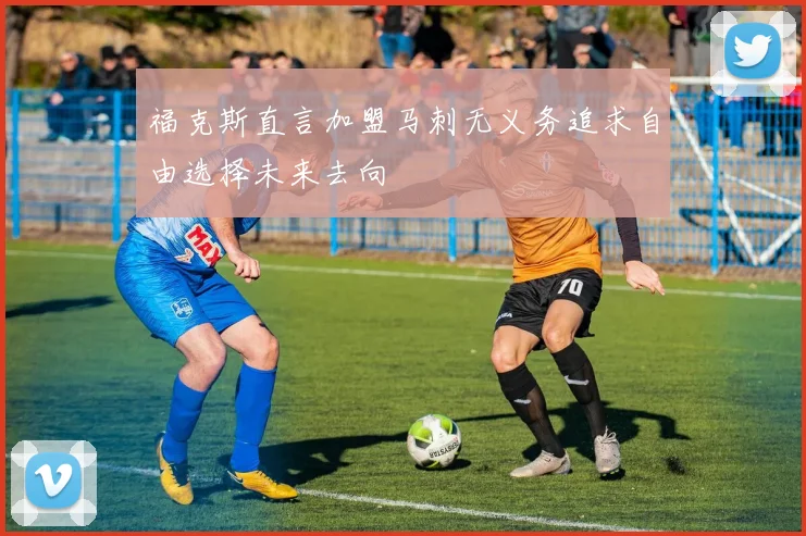 福克斯直言加盟马刺无义务追求自由选择未来去向
