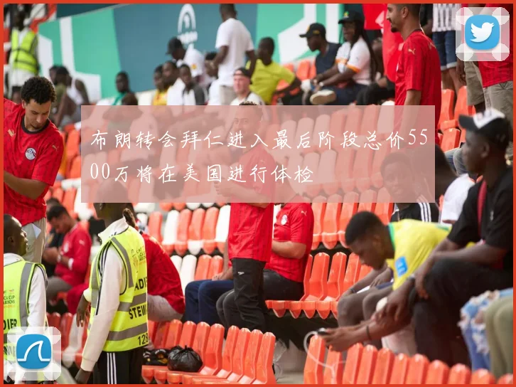 布朗转会拜仁进入最后阶段总价5500万将在美国进行体检