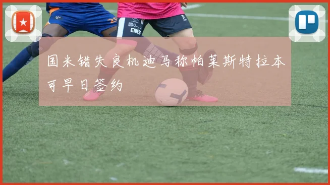 国米错失良机迪马称帕莱斯特拉本可早日签约
