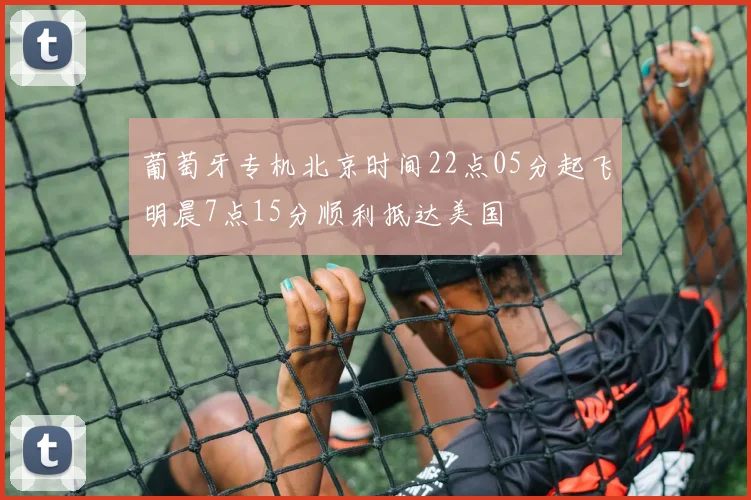 葡萄牙专机北京时间22点05分起飞明晨7点15分顺利抵达美国