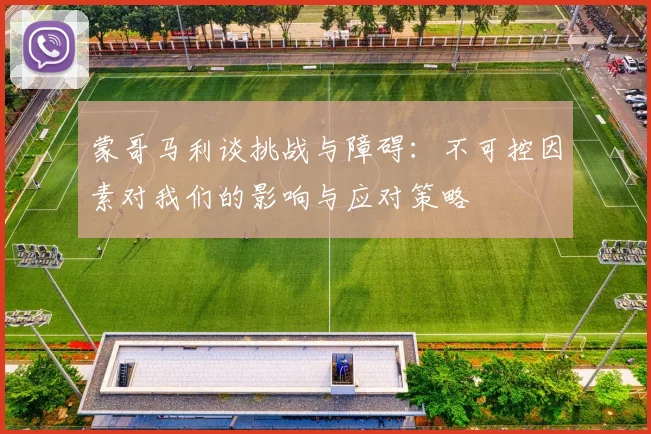 蒙哥马利谈挑战与障碍：不可控因素对我们的影响与应对策略