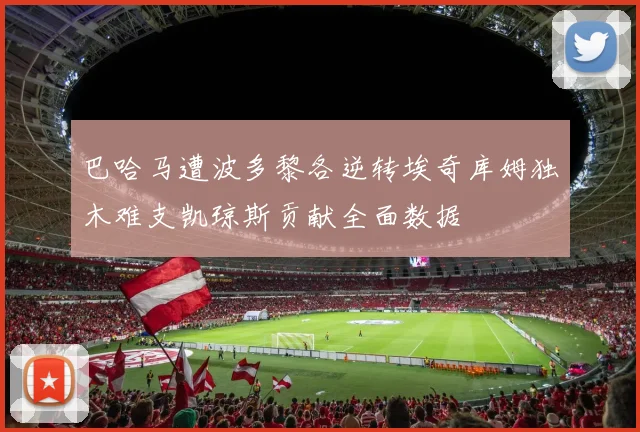 巴哈马遭波多黎各逆转埃奇库姆独木难支凯琼斯贡献全面数据