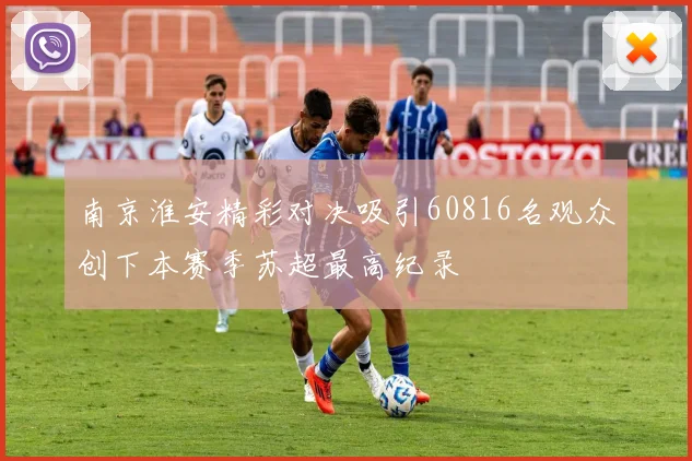 南京淮安精彩对决吸引60816名观众创下本赛季苏超最高纪录