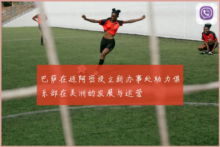 巴萨在迈阿密设立新办事处助力俱乐部在美洲的发展与运营