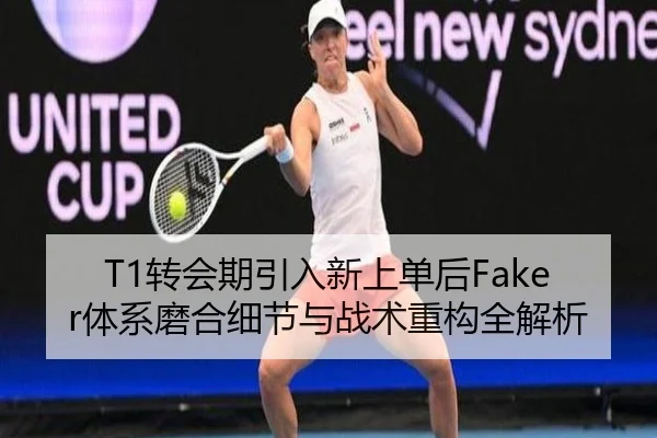T1转会期引入新上单后Faker体系磨合细节与战术重构全解析（Yabo）